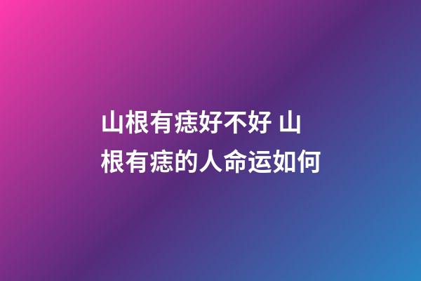 山根有痣好不好 山根有痣的人命运如何